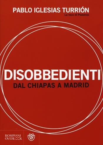Disobbedienti. Dal Chiapas a Madrid - Pablo Iglesias Turrión - Libro Bompiani 2015, Overlook | Libraccio.it