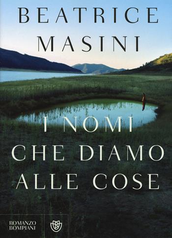 I nomi che diamo alle cose - Beatrice Masini - Libro Bompiani 2016, Narratori italiani | Libraccio.it