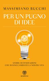 Per un pugno di idee. Storie di innovazioni che hanno cambiato la nostra vita