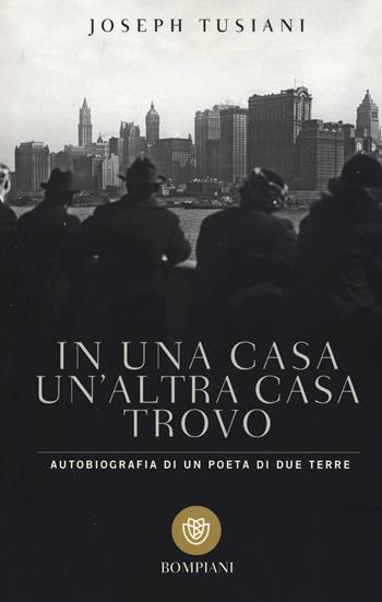 In una casa un'altra casa trovo. Autobiografia di un poeta di due terre - Joseph Tusiani - Libro Bompiani 2016, I grandi tascabili | Libraccio.it