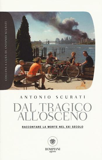 Dal tragico all'osceno. Raccontare la morte nel XXI secolo - Antonio Scurati - Libro Bompiani 2016, Grandi tascabili. Agone | Libraccio.it