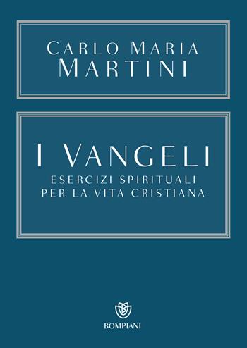 I Vangeli. Esercizi spirituali per la vita cristiana - Carlo Maria Martini - Libro Bompiani 2016, Opere. Carlo Maria Martini | Libraccio.it