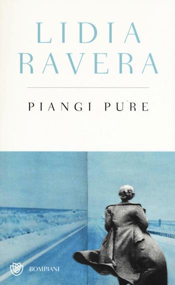 Piangi pure. Ediz. speciale - Lidia Ravera - Libro Bompiani 2016 | Libraccio.it