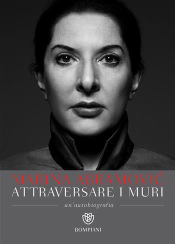 Attraversare i muri. Un'autobiografia - Marina Abramovic, James Kaplan - Libro Bompiani 2016, Overlook | Libraccio.it
