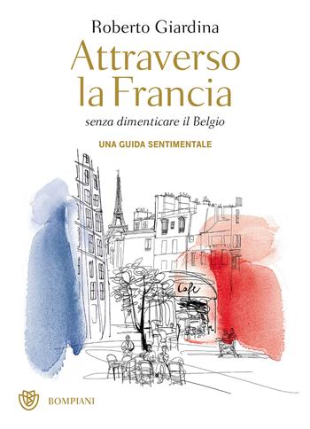 Attraverso la Francia senza dimenticare il Belgio. Una guida sentimentale - Roberto Giardina - Libro Bompiani 2017, Overlook | Libraccio.it