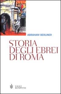 Storia degli ebrei di Roma. Dall'antichità allo smantellamento del ghetto - Abraham Berliner - Libro Bompiani 2000, Saggistica | Libraccio.it
