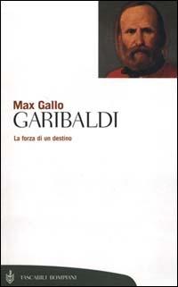 Garibaldi. La forza di un destino - Max Gallo - Libro Bompiani 2000, Tascabili. Saggi | Libraccio.it