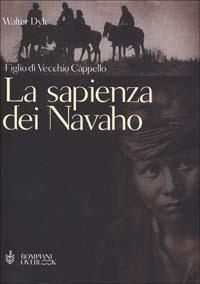 La sapienza dei Navaho. Figlio di Vecchio Cappello - Walter Dyk - Libro Bompiani 2002, Overlook | Libraccio.it
