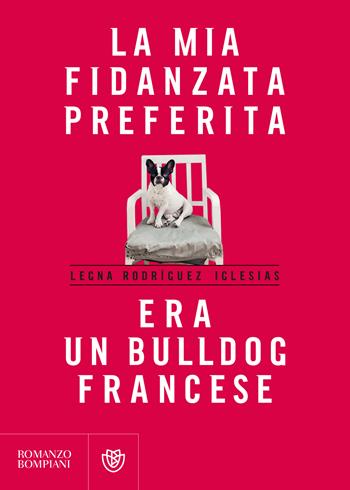 La mia fidanzata preferita era un bulldog francese - Legna Rodríguez Iglesias - Libro Bompiani 2019, Letteraria straniera | Libraccio.it