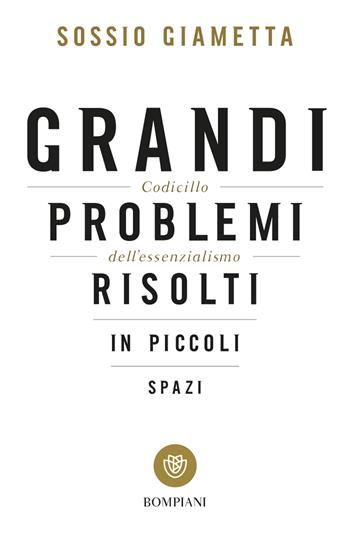 Grandi problemi risolti in piccoli spazi. Codicillo dell'essenzialismo - Sossio Giametta - Libro Bompiani 2017, Tascabili. Saggi | Libraccio.it