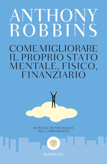 Come migliorare il proprio stato mentale, fisico e finanziario. Manuale di psicologia del cambiamento - Anthony Robbins - Libro Bompiani 2017, Tascabili. Saggi | Libraccio.it