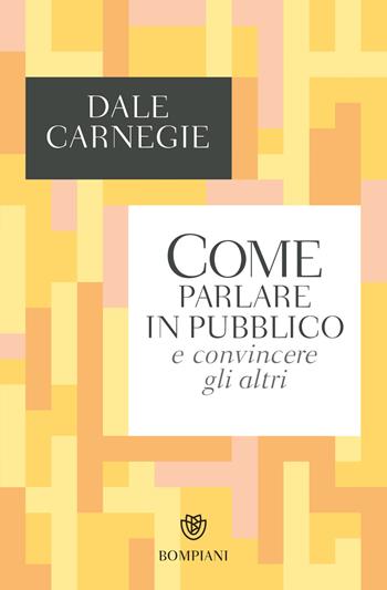 Come parlare in pubblico e convincere gli altri - Dale Carnegie - Libro Bompiani 2017, Tascabili. Saggi | Libraccio.it