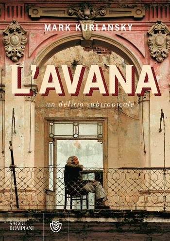 L'Avana. Un delirio subtropicale - Mark Kurlansky - Libro Bompiani 2018, Saggistica straniera | Libraccio.it