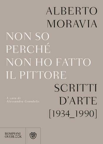 Non so perchè non ho fatto il pittore. Scritti d'arte (1934-1990) - Alberto Moravia - Libro Bompiani 2017, Overlook | Libraccio.it