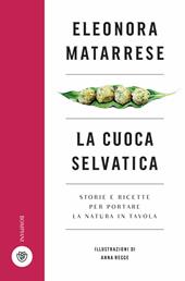 La cuoca selvatica. Storie e ricette per portare la natura in tavola