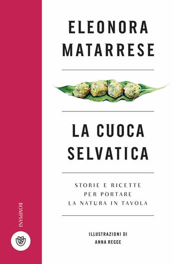 La cuoca selvatica. Storie e ricette per portare la natura in tavola - Eleonora Matarrese - Libro Bompiani 2018, Illustrati | Libraccio.it