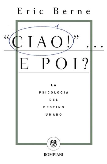 Ciao!... E poi? La psicologia del destino umano - Eric Berne - Libro Bompiani 2017, Tascabili. Saggi | Libraccio.it