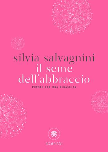 Il seme dell'abbraccio. Poesie per una rinascita - Silvia Salvagnini - Libro Bompiani 2018 | Libraccio.it