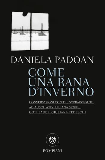 Come una rana d'inverno. Conversazioni con tre donne sopravvissute ad Auschwitz: Liliana Segre, Goti Bauer, Giuliana Tedeschi - Daniela Padoan - Libro Bompiani 2018, Tascabili. Saggi | Libraccio.it