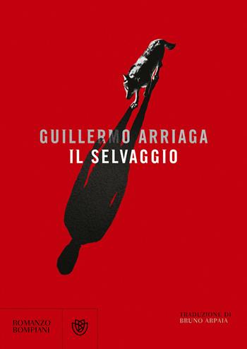 Il selvaggio - Guillermo Arriaga - Libro Bompiani 2018, Letteraria straniera | Libraccio.it