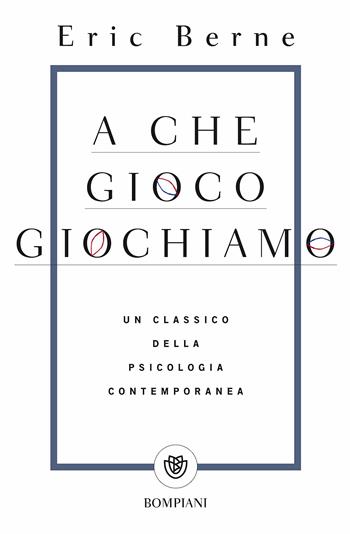 A che gioco giochiamo - Eric Berne - Libro Bompiani 2018, Tascabili. Saggi | Libraccio.it