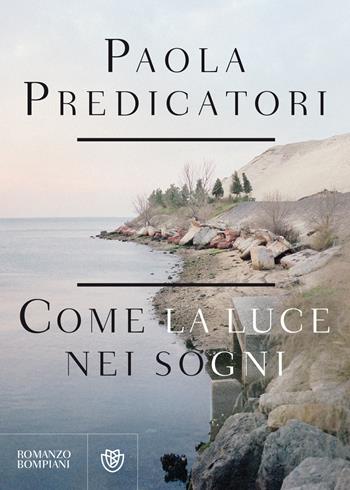 Come la luce nei sogni - Paola Predicatori - Libro Bompiani 2018, Narratori italiani | Libraccio.it