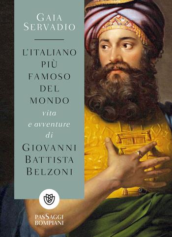 L'italiano più famoso del mondo. Vita e avventure di Giovanni Battista Belzoni - Gaia Servadio - Libro Bompiani 2018, PasSaggi | Libraccio.it
