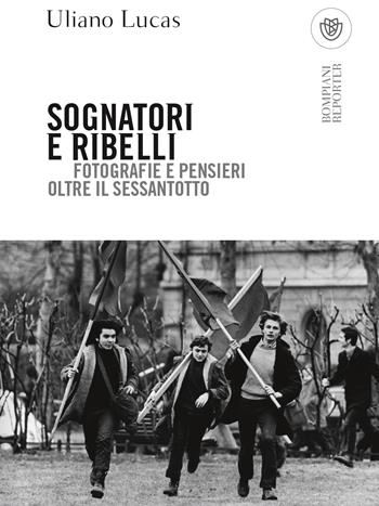 Sognatori e ribelli. Fotografie e pensieri oltre il Sessantotto - Uliano Lucas - Libro Bompiani 2018, Tascabili. Saggi | Libraccio.it