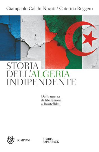 Storia dell'Algeria indipendente. Dalla guerra di liberazione a Bouteflika - Giampaolo Calchi Novati, Caterina Roggero - Libro Bompiani 2018, Storia paperback | Libraccio.it