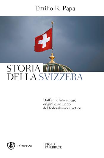 Storia della Svizzera. Dall'antichità a oggi, origini e sviluppo del federalismo elvetico - Emilio Raffaele Papa - Libro Bompiani 2018, Storia paperback | Libraccio.it