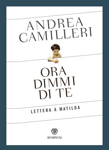 Ora dimmi di te. Lettera a Matilda - Andrea Camilleri - Libro Bompiani 2018, Narratori italiani | Libraccio.it