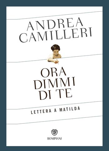 Ora dimmi di te. Lettera a Matilda - Andrea Camilleri - Libro Bompiani 2018, Narratori italiani | Libraccio.it
