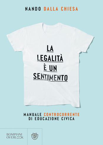 La legalità è un sentimento. Manuale controcorrente di educazione civica - Nando Dalla Chiesa - Libro Bompiani 2023, Overlook | Libraccio.it