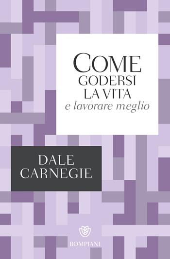 Come godersi la vita e lavorare meglio - Dale Carnegie - Libro Bompiani 2018, Tascabili. Saggi | Libraccio.it