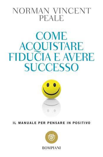 Come acquistare fiducia e avere successo. Il manuale per pensare positivo - Norman Vincent Peale - Libro Bompiani 2018, Tascabili. Saggi | Libraccio.it