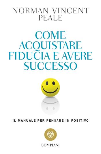 Come acquistare fiducia e avere successo. Il manuale per pensare positivo - Norman Vincent Peale - Libro Bompiani 2018, Tascabili. Saggi | Libraccio.it