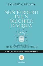 Non perderti in un bicchier d'acqua. Cento regole per imparare a vivere meglio