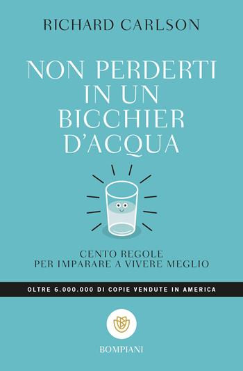 Non perderti in un bicchier d'acqua. Cento regole per imparare a vivere meglio - Richard Carlson - Libro Bompiani 2018, Tascabili. Saggi | Libraccio.it