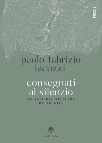 Consegnati al silenzio. Ballata del bizzarro unico male - Paolo Fabrizio Iacuzzi - Libro Bompiani 2020, Poesia | Libraccio.it