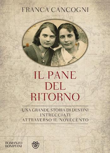 Il pane del ritorno. Una grande storia di destini intrecciati attraverso il Novecento - Franca Cancogni - Libro Bompiani 2018, Letteraria italiana | Libraccio.it