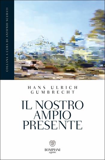 Il nostro ampio presente - Hans Ulrich Gumbrecht - Libro Bompiani 2019, Grandi tascabili. Agone | Libraccio.it
