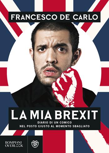 La mia brexit. Diario di un comico nel posto giusto al momento sbagliato - Francesco De Carlo - Libro Bompiani 2019, Overlook | Libraccio.it