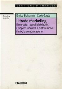 Il trade marketing. Il mercato, i canali distributivi, i rapporti industria e distribuzione, il mix, la comunicazione - Enrico Beltramini, C. Gaeta - Libro Rizzoli 1994, ETAS Marketing e vendite | Libraccio.it