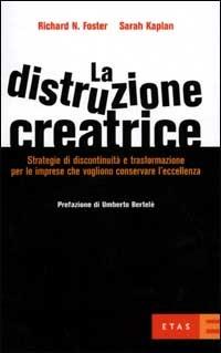 La distruzione creatrice. Strategie di discontinuità e trasformazione per le imprese che vogliono conservare l'eccellenza - Richard N. Foster, Sarah Kaplan - Libro Rizzoli 2001, ETAS Management | Libraccio.it