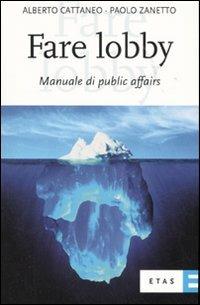 Fare lobby. Manuale di pubblic affairs - Alberto Cattaneo, Paolo Zanetto - Libro Rizzoli 2007, ETAS Management | Libraccio.it