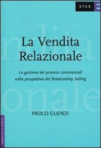 La vendita relazionale. La gestione dei processi commerciali nella prospettiva del Relationship Selling - Paolo Guenzi - Libro Rizzoli 2002, ETAS Marketing e vendite | Libraccio.it