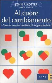 Al cuore del cambiamento. Come le persone cambiano le organizzazioni - John P. Kotter, Dan S. Cohen - Libro Rizzoli 2003, ETAS Management | Libraccio.it