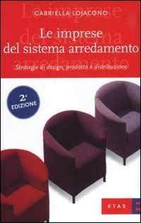 Le imprese del sistema arredamento. Strategie di design, prodotto e distribuzione - Gabriella Lojacono - Libro Rizzoli 2003, ETAS Management | Libraccio.it
