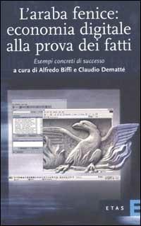 L'araba fenice: economia digitale alla prova dei fatti. Esempi concreti di successo - Claudio Dematté, Alfredo Biffi - Libro Rizzoli 2003, ETAS Management | Libraccio.it