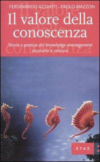Il valore della conoscenza. Teoria e pratica del knowledge management prossimo e venturo - Ferdinando Azzariti, Paolo Mazzon - Libro Rizzoli 2005, ETAS Management | Libraccio.it